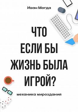 Магда Иван - Что если бы жизнь была игрой? Механика мироздания