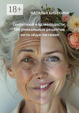 Бибекина Наталья - Секретный код молодости: 100 уникальных рецептов анти-эйдж-питания
