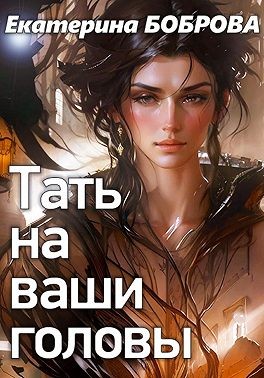 Боброва Екатерина - Тать на ваши головы