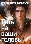 Боброва Екатерина - Тать на ваши головы