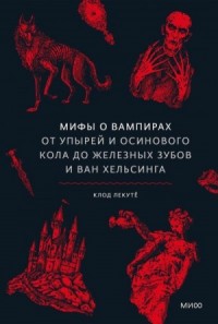 Мифы о вампирах. От упырей и осинового кола до железных зубов и Ван Хельсинга