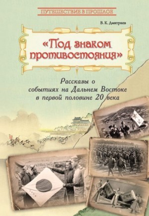 Дмитриев Владимир - Под знаком противостояния. Рассказы о событиях на Дальнем Востоке в первой половине ХХ века