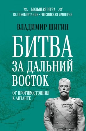 Шигин Владимир - Битва за Дальний Восток. От противостояния к Антанте