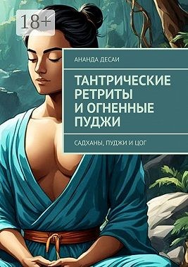 Десаи Ананда - Тантрические ретриты и огненные пуджи. Садханы, пуджи и цог