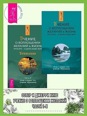 Хикс Эстер и Джерри - Учение о воплощении желаний в жизнь. Просите – и дано будет вам. Части I-II
