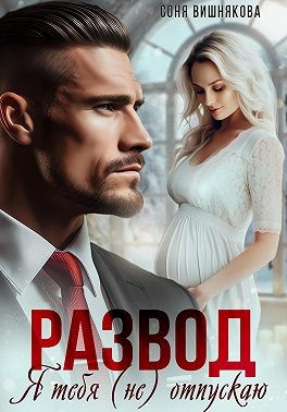 Вишнякова Соня - Развод. Я тебя (не) отпускаю