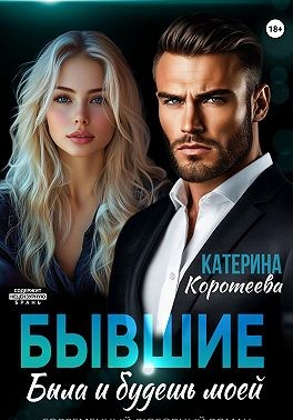 Коротеева Катерина - Бывшие. Была и будешь моей