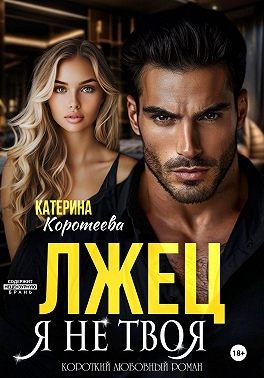 Коротеева Катерина - Лжец. Я не твоя