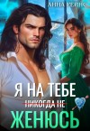 Рейнс Анна - Я на тебе (никогда не) женюсь