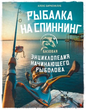Биркенклуб Алекс - Рыбалка на спиннинг. Базовая энциклопедия начинающего рыболова