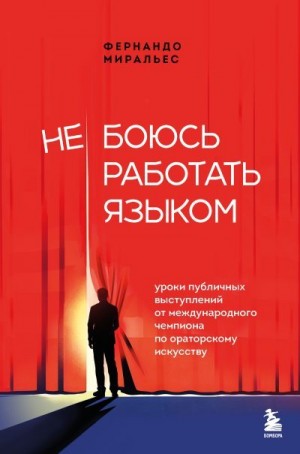 Миральес Фернандо - Не боюсь работать языком. Уроки публичных выступлений от международного чемпиона по ораторскому искусству