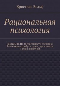 Рациональная психология. Разделы II, III. О способности влечения. Различные атрибуты души, дух в целом и души животных
