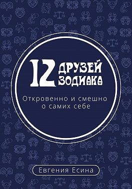 Есина Евгения - 12 друзей Зодиака. Откровенно и смешно о самих себе