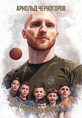 Черногоров Арнольд - Введение в баскетбол: тренер