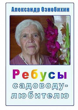 Ознобихин Александр - Ребусы садоводу-любителю. Почти по Крылову: «А вы друзья, как ни садитесь, все в садоводы не годитесь!»