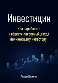 Инвестиции. Как заработать и обрести пассивный доход начинающему инвестору