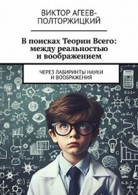 В поисках Теории Всего: между реальностью и воображением. Через лабиринты науки и воображения