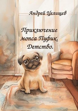 Целищев Андрей - Приключение мопса Пуфик. Детство.