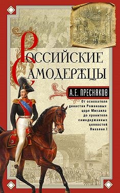 Пресняков Александр - Российские самодержцы. От основателя династии Романовых царя Михаила до хранителя самодержавных ценностей Николая I