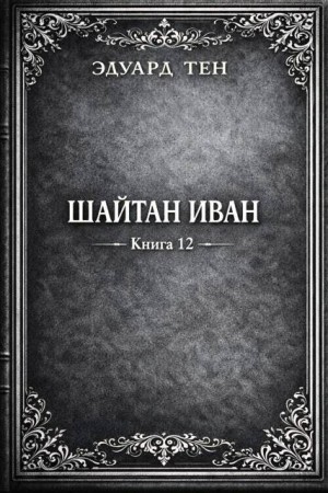 Тен Эдуард - Шайтан Иван. Книга 12