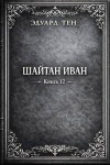 Тен Эдуард - Шайтан Иван. Книга 12
