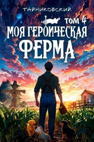 Тайниковский - Моя героическая ферма. Том IV