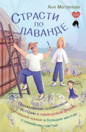 Матвеева Аня - Страсти по лаванде. Пронизанные оптимизмом истории о лавандовой ферме, поехавшей крыше и больших мечтах о семейном счастье