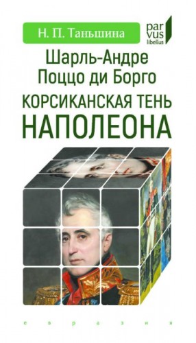 Таньшина Наталия - Шарль-Андре Поццо ди Борго. Корсиканская тень Наполеона