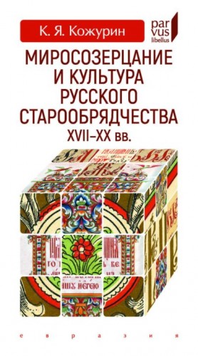 Кожурин Кирилл - Миросозерцание и культура русского старообрядчества XVII-XX вв.