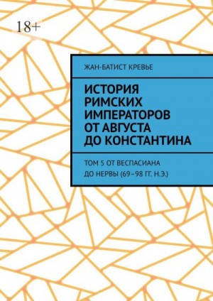 Кревье Жан-Батист - История римских императоров от Августа до Константина. Том 5 От Веспасиана до Нервы (69–98 гг. н.э.)