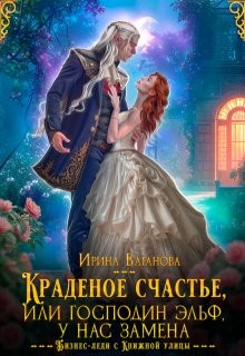 Ваганова Ирина - Краденое счастье, или Господин эльф, у нас замена