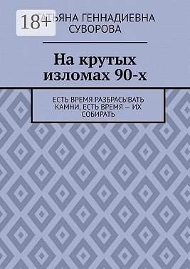 Суворова Татьяна - На крутых изломах 90-х. Есть время разбрасывать камни, есть время – их собирать
