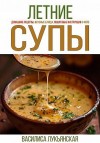 Лукьянская Василиса - Летние супы. Домашние рецепты, вкусные блюда, пошаговые инструкции с фото