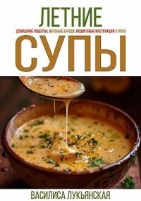 Летние супы. Домашние рецепты, вкусные блюда, пошаговые инструкции с фото