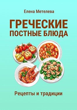 Метелева Елена - Греческие постные блюда: рецепты и традиции
