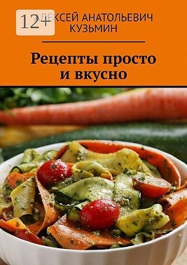 Кузьмин Алексей Анатольевич - Рецепты. Просто и вкусно
