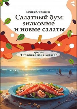 Сихимбаева Евгения - Салатный бум: знакомые и новые салаты. Серия книг «Боги нутрициологии и кулинарии»