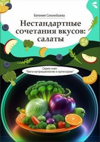 Нестандартные сочетания вкусов: салаты. Серия книг «Боги нутрициологии и кулинарии»