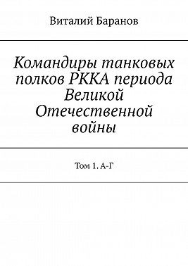 Баранов Виталий - Командиры танковых полков РККА периода Великой Отечественной войны. Том 1. А-Г