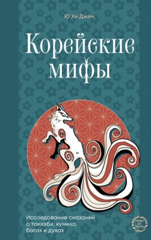 Хи Джин Ю - Корейские мифы. Исследование сказаний о токкэби, кумихо, богах и духах