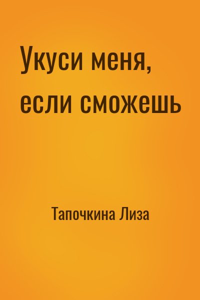 Тапочкина Лиза - Укуси меня, если сможешь
