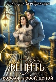 Серебрянская Виктория - Женить короля любой ценой