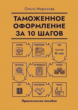Морозова Ольга - Таможенное оформление за 10 шагов. Практическое пособие