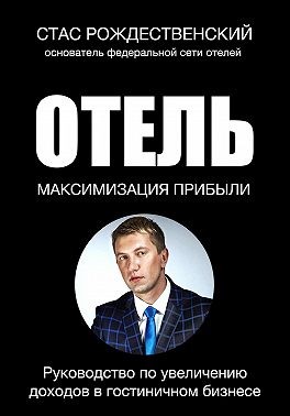 Рождественский Стас - Максимизация прибыли в отеле. Руководство по увеличению доходов в гостиничном бизнесе