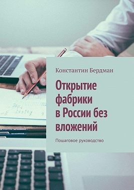 Бердман Константин - Открытие фабрики в России без вложений. Пошаговое руководство