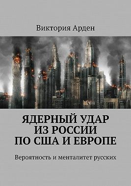 Арден Виктория - Ядерный удар из России по США и Европе. Вероятность и менталитет русских