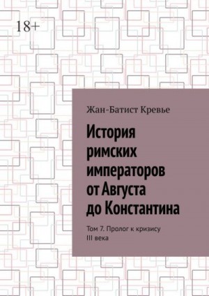 Кревье Жан-Батист - История римских императоров от Августа до Константина. Том 7. Пролог к кризису III века