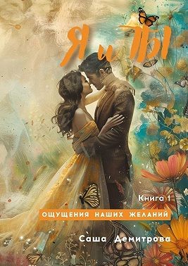 Демитрова Саша - Я и Ты. Книга 1. Ощущения наших желаний