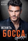 Верди Алиса - Женить босса срочно!