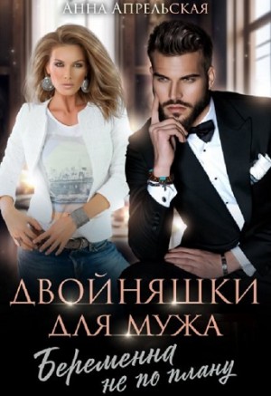 Апрельская Анна - Двойняшки для мужа. Беременна не по плану